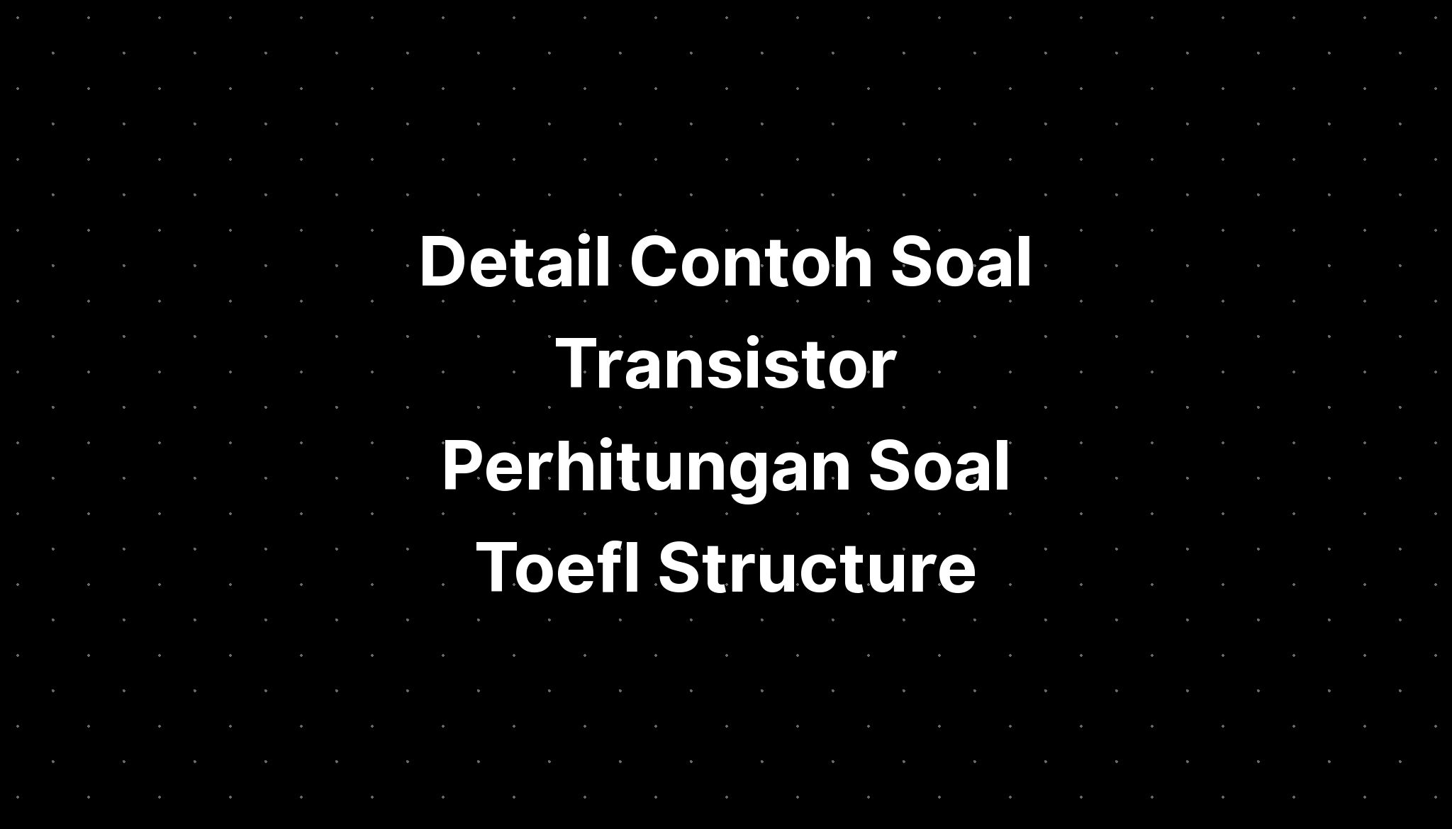 Detail Contoh Soal Transistor Perhitungan Soal Toefl Written Expression